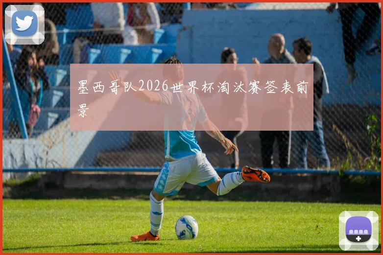 墨西哥队2026世界杯淘汰赛签表前景