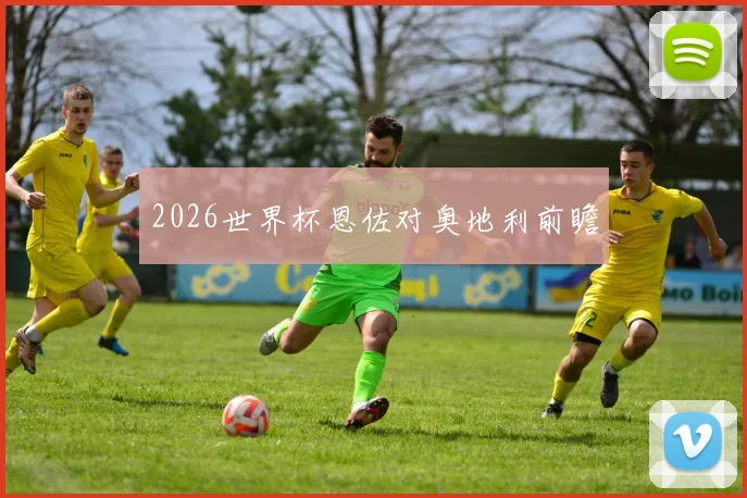 2026世界杯恩佐对奥地利前瞻