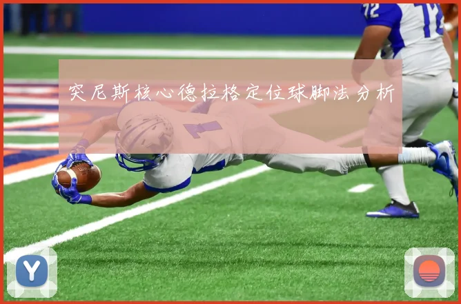 突尼斯核心德拉格定位球脚法分析