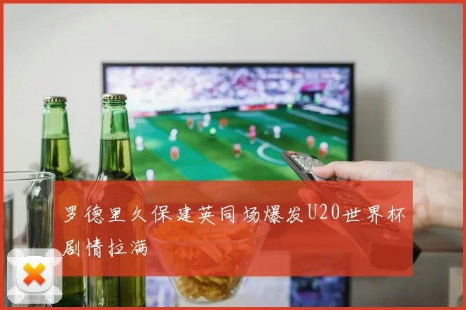 罗德里久保建英同场爆发U20世界杯剧情拉满