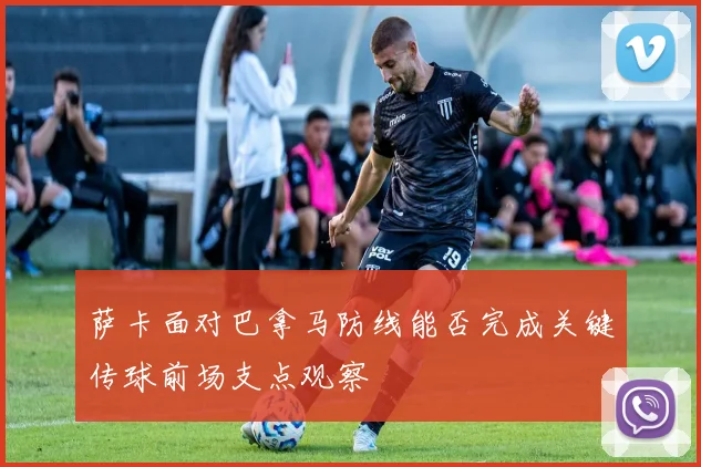萨卡面对巴拿马防线能否完成关键传球前场支点观察