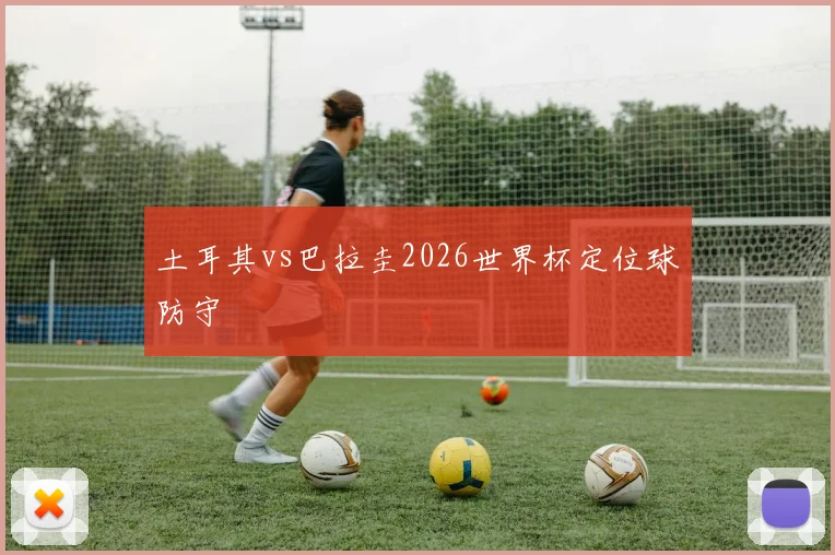 土耳其vs巴拉圭2026世界杯定位球防守