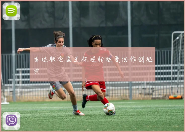吉达联合国王杯逆转达曼协作创经典