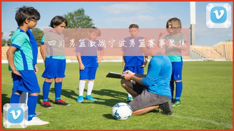 四川男篮激战宁波男篮赛事聚焦