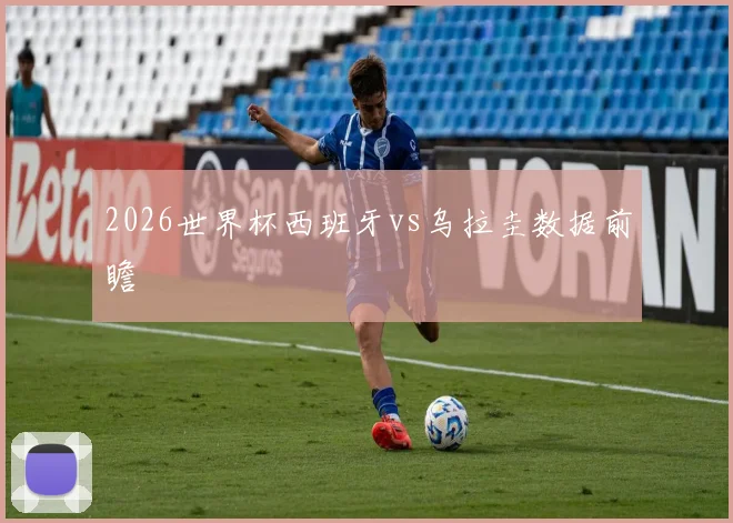 2026世界杯西班牙vs乌拉圭数据前瞻