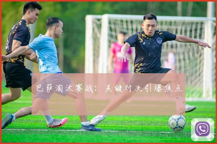 巴萨淘汰赛战：关键对决引爆焦点