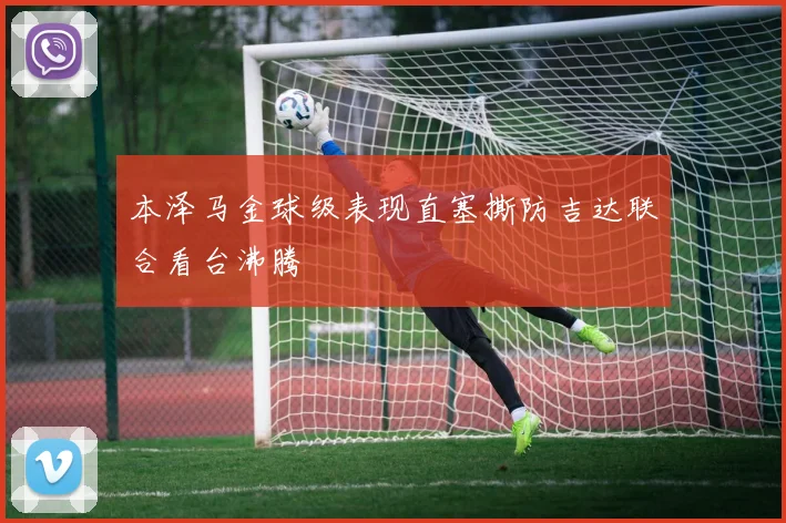 本泽马金球级表现直塞撕防吉达联合看台沸腾