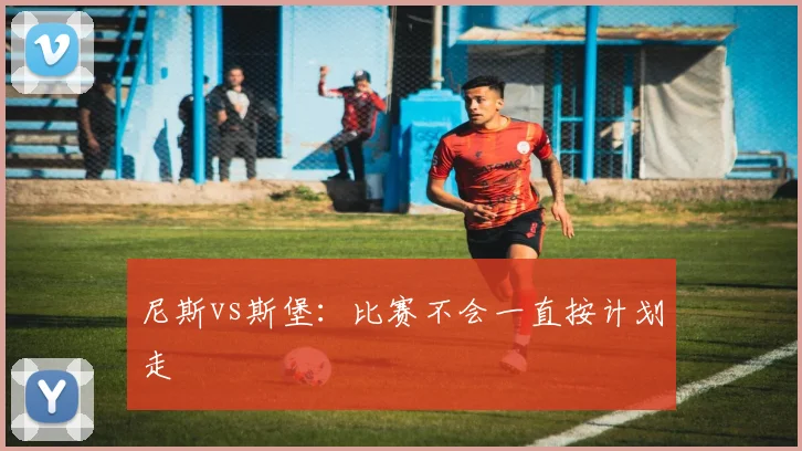 尼斯vs斯堡:比赛不会一直按计划走