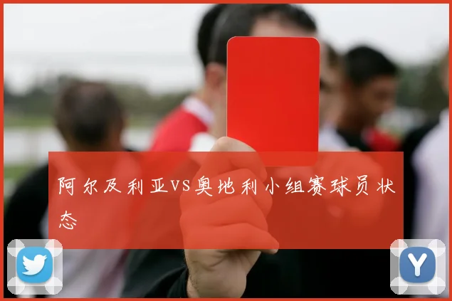 阿尔及利亚vs奥地利小组赛球员状态