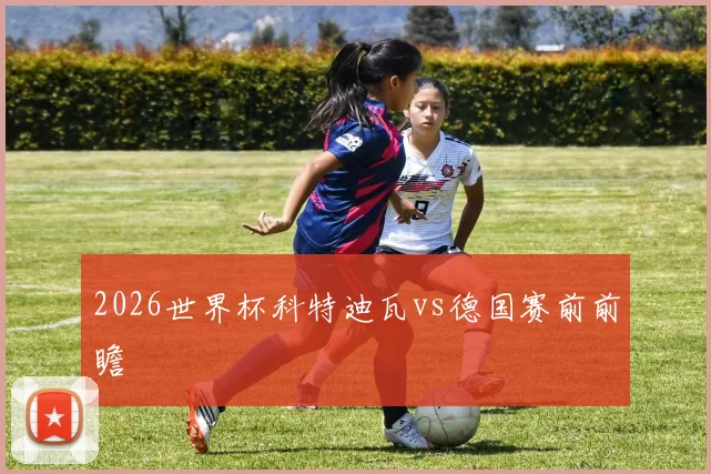 2026世界杯科特迪瓦vs德国赛前前瞻