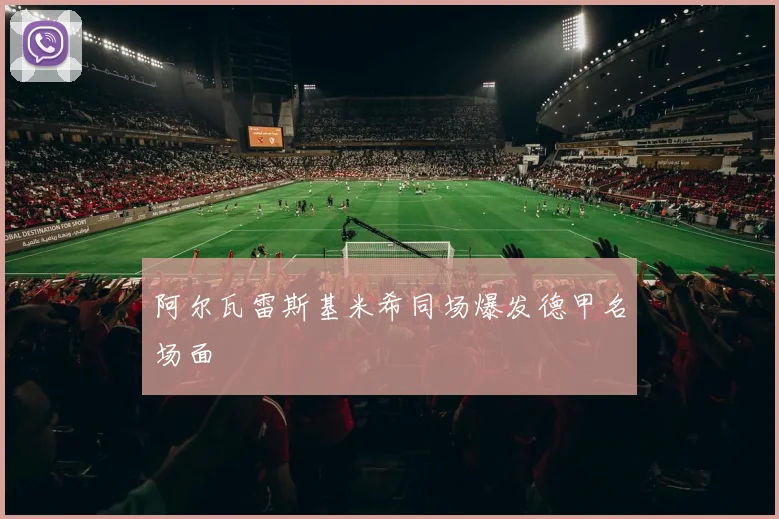 阿尔瓦雷斯基米希同场爆发德甲名场面