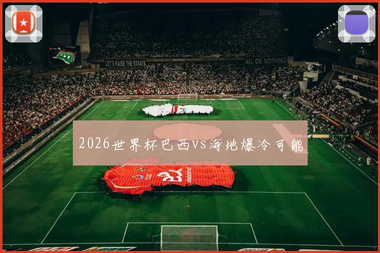 2026世界杯巴西vs海地爆冷可能