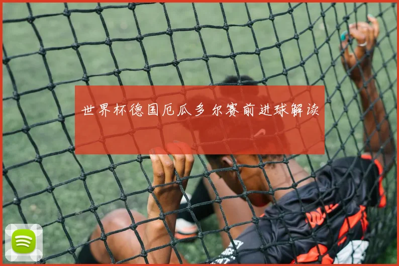 世界杯德国厄瓜多尔赛前进球解读