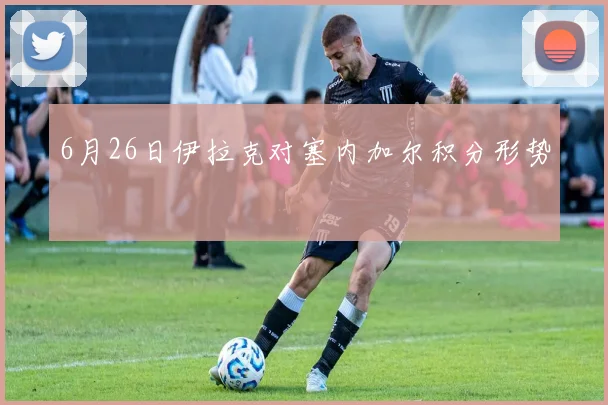 6月26日伊拉克对塞内加尔积分形势