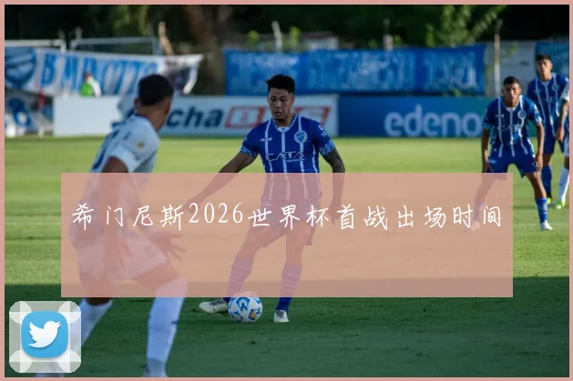 希门尼斯2026世界杯首战出场时间