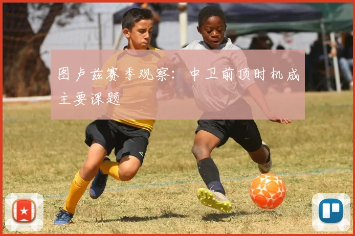 图卢兹赛季观察：中卫前顶时机成主要课题