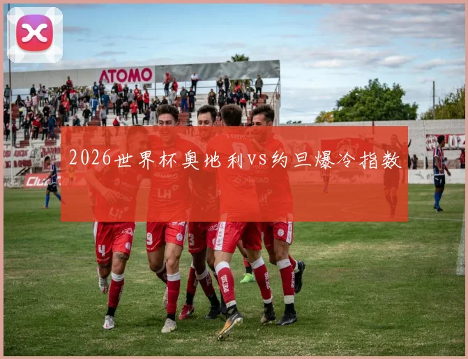 2026世界杯奥地利vs约旦爆冷指数