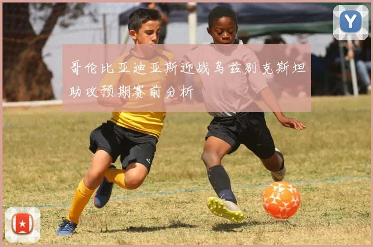 哥伦比亚迪亚斯迎战乌兹别克斯坦助攻预期赛前分析