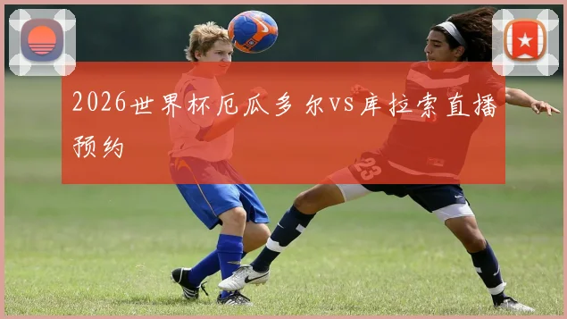 2026世界杯厄瓜多尔vs库拉索直播预约