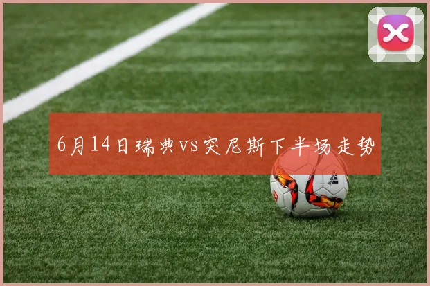 6月14日瑞典vs突尼斯下半场走势