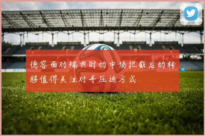 德容面对瑞典时的中场拦截后的转移值得关注对手压迫方式