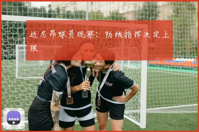 迈尼昂球员观察：防线指挥决定上限