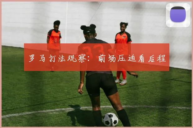 罗马打法观察：前场压迫看后程