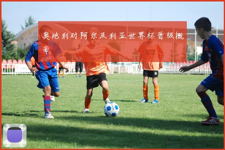 奥地利对阿尔及利亚世界杯晋级概率