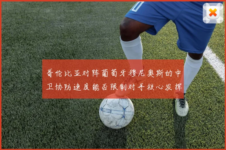 哥伦比亚对阵葡萄牙穆尼奥斯的中卫协防速度能否限制对手核心发挥