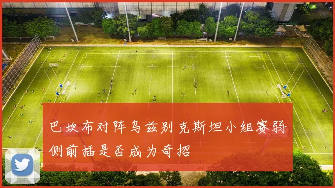 巴坎布对阵乌兹别克斯坦小组赛弱侧前插是否成为奇招
