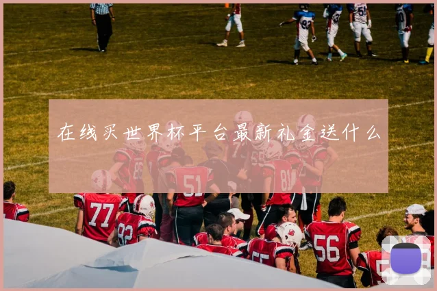 在线买世界杯平台最新礼金送什么