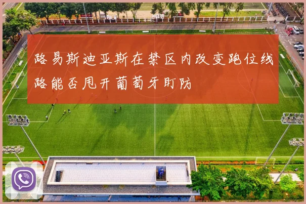 路易斯迪亚斯在禁区内改变跑位线路能否甩开葡萄牙盯防