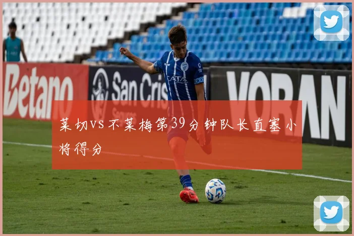 莱切vs不莱梅第39分钟队长直塞小将得分