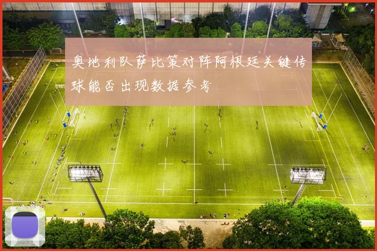 奥地利队萨比策对阵阿根廷关键传球能否出现数据参考