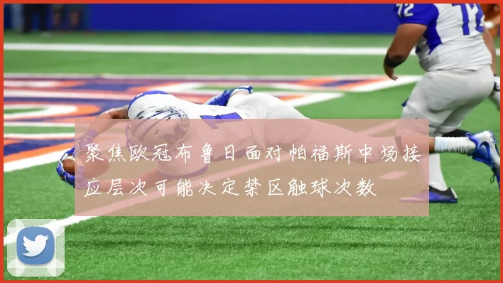 聚焦欧冠布鲁日面对帕福斯中场接应层次可能决定禁区触球次数