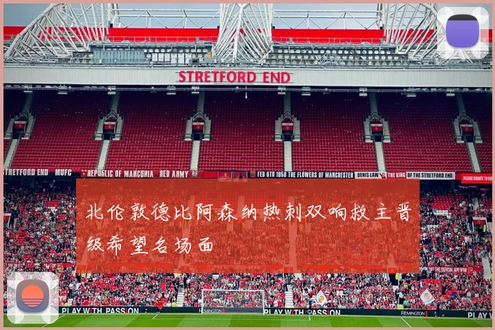 北伦敦德比阿森纳热刺双响救主晋级希望名场面