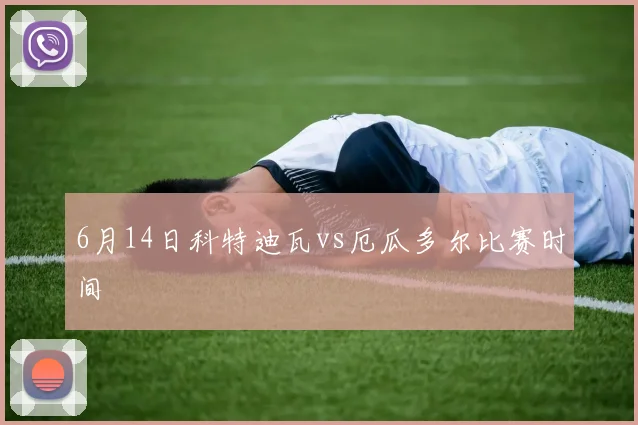 6月14日科特迪瓦vs厄瓜多尔比赛时间