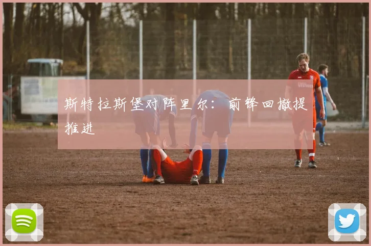 斯特拉斯堡对阵里尔：前锋回撤提推进