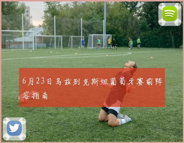 6月23日乌兹别克斯坦葡萄牙赛前阵容指南