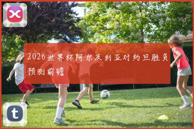 2026世界杯阿尔及利亚对约旦胜负预测前瞻
