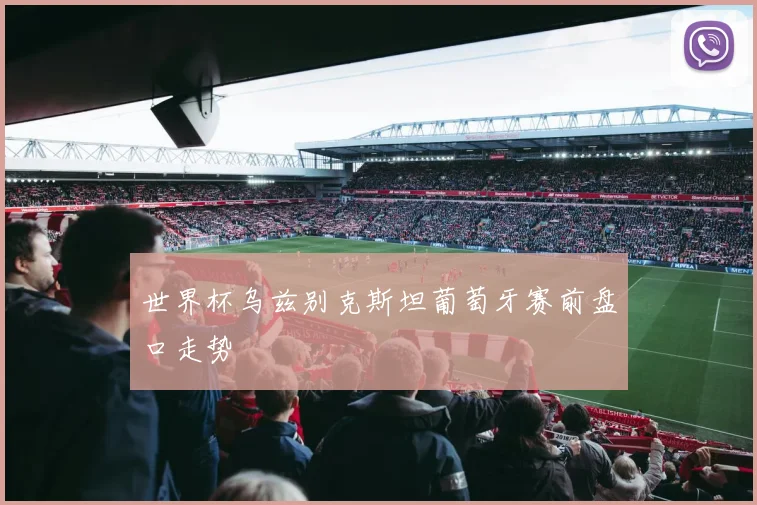 世界杯乌兹别克斯坦葡萄牙赛前盘口走势