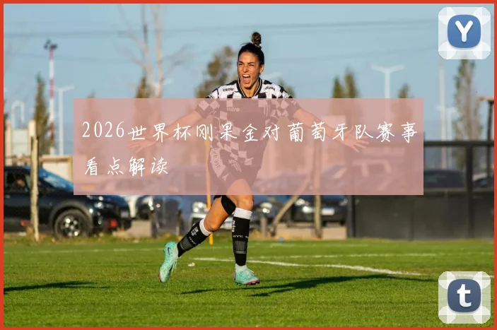 2026世界杯刚果金对葡萄牙队赛事看点解读