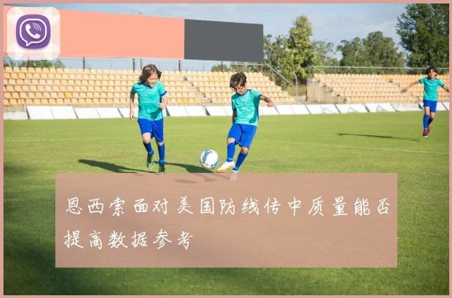 恩西索面对美国防线传中质量能否提高数据参考